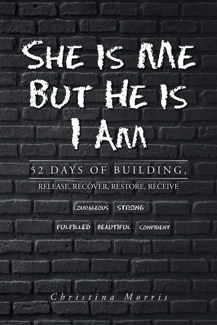 She is Me But He is I Am: 52 Days of Building, Release, Recover, Restore, Receive by Morris, Christina