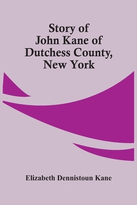 Story Of John Kane Of Dutchess County, New York by Dennistoun Kane, Elizabeth