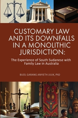 Customary Law and Its Downfalls in a Monolithic Jurisdiction by Juuk, Buol Gerang Anyieth
