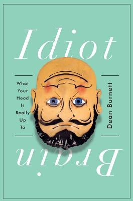 Idiot Brain: What Your Head Is Really Up to by Burnett, Dean