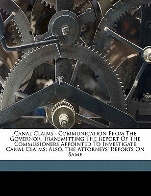 Canal claims: communication from the Governor, transmitting the report of the Commissioners appointed to investigate Canal Claims; also, the Attorneys by Illinois General Assembly House of Rep