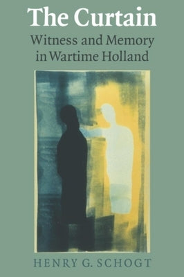 The Curtain: Witness and Memory in Wartime Holland by Schogt, Henry G.