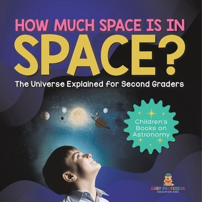 How Much Space Is In Space? The Universe Explained for Second Graders Children's Books on Astronomy by Baby Professor