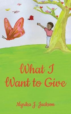 What I Want to Give by Jackson, Myrika J.