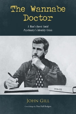 The Wannabe Doctor: A Man's Quest Amid Psychiatry's Identity Crisis by Gill, John