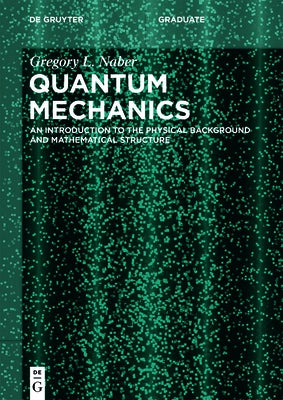 Quantum Mechanics: An Introduction to the Physical Background and Mathematical Structure by Naber, Gregory L.