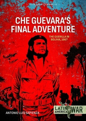 Che Guevara's Final Adventure: The Guerilla in Bolivia, 1967 by Sapienza Fracchia, Antonio Luis