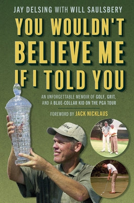 You Wouldn't Believe Me If I Told You: An Unforgettable Memoir of Golf, Grit, and a Blue-Collar Kid on the PGA Tour by Delsing, Jay