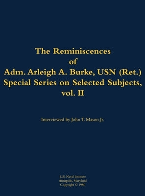 The Reminiscences of Adm. Arleigh A. Burke, USN (Ret.), Special Series on Selected Subjects, Vol. 2: 1901-1996 by Burke, Arleigh a.