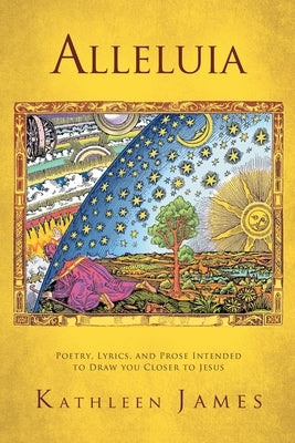 Alleluia: Poetry, Lyrics and Prose Intended to Draw You Closer to Jesus by Kathleen James
