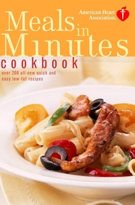 American Heart Association Meals in Minutes Cookbook: Over 200 All-New Quick and Easy Low-Fat Recipes by American Heart Association