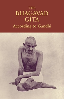 The Bhagavad Gita According to Gandhi by Gandhi, Mohandas K.