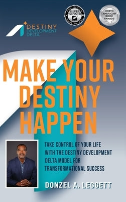 Make Your Destiny Happen: Take Control of Your Life with the Destiny Development Delta Model for Transformational Success by Leggett, Donzel A.