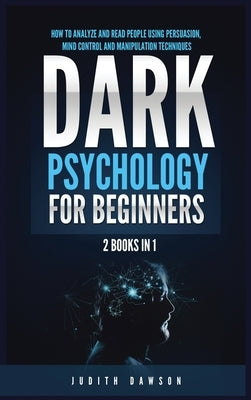 Dark Psychology for Beginners: 2 Books in 1: How to Analyze and Read People Using Persuasion, Mind Control and Manipulation Techniques by Dawson, Judith