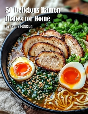 50 Delicious Ramen Dishes for Home by Johnson, Kelly