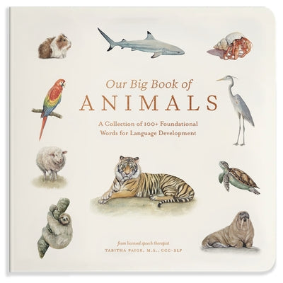 Our Big Book of Animals: First 100 Animal Words for Language Development, Including Farm, Jungle, Pets, Bugs, and More by Paige, Tabitha