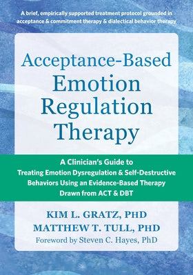 Acceptance-Based Emotion Regulation Therapy: A Clinician's Guide to Treating Emotion Dysregulation and Self-Destructive Behaviors Using an Evidence-Ba by Gratz, Kim L.