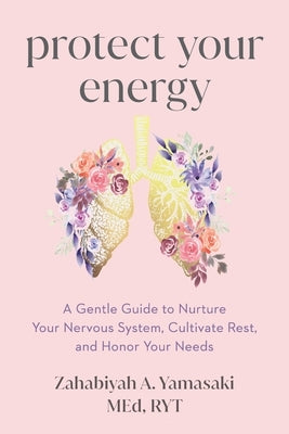 Protect Your Energy: A Gentle Guide to Nurture Your Nervous System, Cultivate Rest, and Honor Your Needs by Yamasaki, Zahabiyah A.