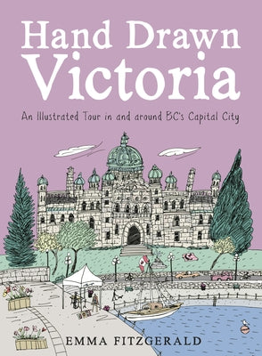 Hand Drawn Victoria: An Illustrated Tour in and Around Bc's Capital City by Fitzgerald, Emma