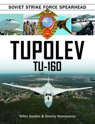 Tupolev Tu-160: Soviet Strike Force Spearhead by Gordon, Yefim