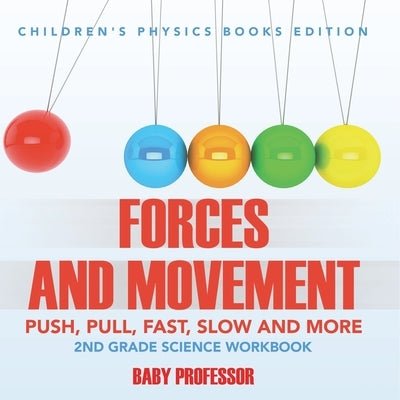 Forces and Movement (Push, Pull, Fast, Slow and More): 2nd Grade Science Workbook Children's Physics Books Edition by Baby Professor