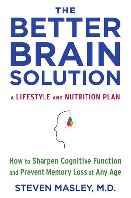 The Better Brain Solution: How to Sharpen Cognitive Function and Prevent Memory Loss at Any Age by Masley, Steven
