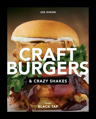 Craft Burgers and Crazy Shakes from Black Tap: A Cookbook by Isidori, Joe