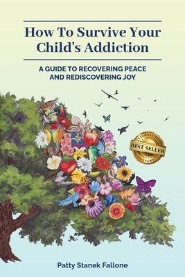 How To Survive Your Child's Addiction: A Guide To Recovering Peace And Rediscovering Joy by Fallone, Patty Stanek