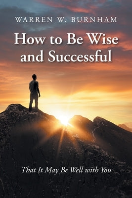 How to Be Wise and Successful: That It May Be Well with You by Burnham, Warren W.