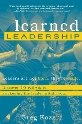 Learned Leadership: Discovering 10 Keys to Awakening the Leader Within You by Kozera, Greg
