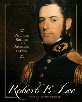 Robert E. Lee: Virginian Soldier, American Citizen by Robertson, James I.