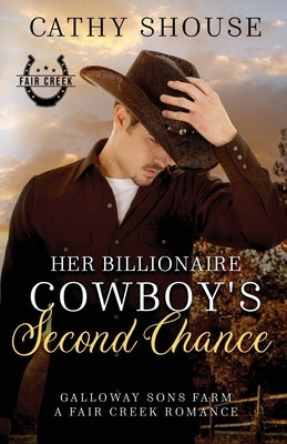 Her Billionaire Cowboy's Second Chance: Galloway Sons Farm, A Fair Creek Romance, Book 1 by Shouse, Cathy
