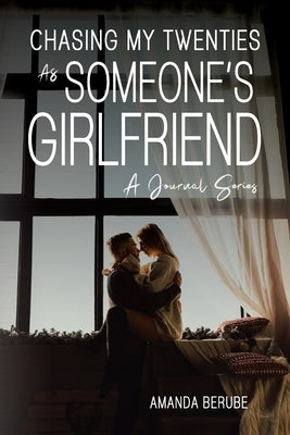 Chasing My Twenties As Someone's Girlfriend: A Journal Series by Berube, Amanda