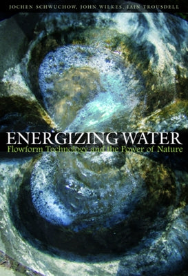 Energizing Water: Flowform Technology and the Power of Nature by Schwuchow, Jochen