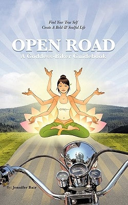 Open Road: A Goddess-Biker Guidebook: Find Your True Self, Create a Bold & Soulful Life by Bair, Jennifer
