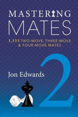 Mastering Mates, Book 2: 1,111 Two-Move, Three-Move & Four-Move Mates by Edwards, Jon
