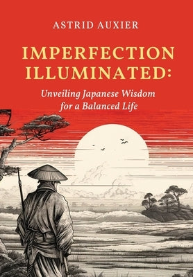 Imperfection Illuminated: Unveiling Japanese Wisdom for a Balanced Life by Auxier, Astrid
