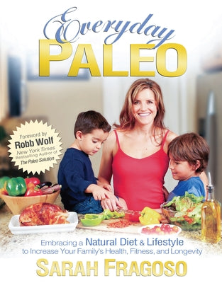 Everyday Paleo: Embracing a Natural Diet & Lifestyle to Increase Your Family's Health, Fitness, and Longevity by Fragoso, Sarah