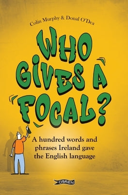 Who Gives a Focal?: A Hundred Words and Phrases Ireland Gave the English Language by Murphy, Colin