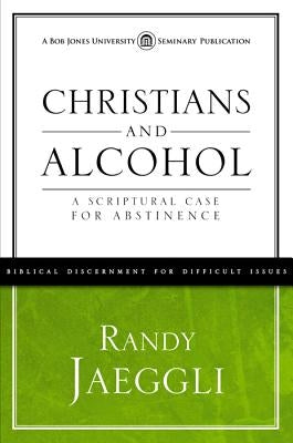 Christians and Alcohol: A Scriptural Case for Abstinence by Jaeggli, Randy