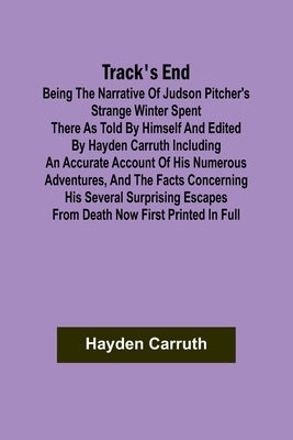 Track's End Being the Narrative of Judson Pitcher's Strange Winter Spent There as Told by Himself and Edited by Hayden Carruth Including an Accurate A by Carruth, Hayden