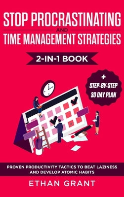 Stop Procrastinating and Time Management Strategies 2-in-1 Book: Proven Productivity Tactics to Beat Laziness and Develop Atomic Habits + Step-by-Step by Grant, Ethan