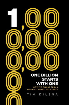 One Billion Starts with One: How to Share Jesus Without Being Religious by Dilena, Tim