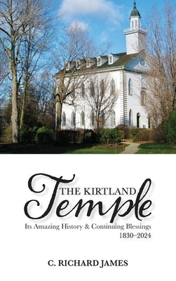 The Kirtland Temple: Its Amazing History & Continuing Blessings (1830-2024) by James, C. Richard