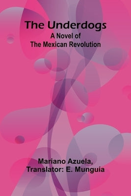 The Underdogs: A Novel of the Mexican Revolution by Azuela, Mariano