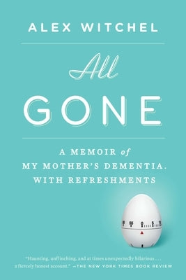 All Gone: All Gone: A Memoir of My Mother's Dementia. With Refreshments by Witchel, Alex