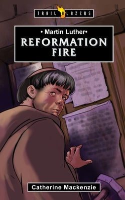 Martin Luther: Reformation Fire by MacKenzie Catherine MacKenzie, Catherine