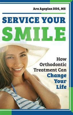 Service Your Smile: How Orthodontic Treatment Can Change Your Life by Agopian, Ara