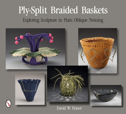 Ply-Split Braided Baskets: Exploring Sculpture in Plain Oblique Twining by Fraser, David W.