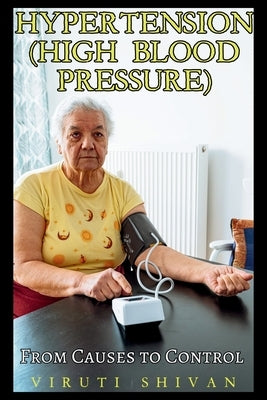 Hypertension (High Blood Pressure) - From Causes to Control by Shivan, Viruti